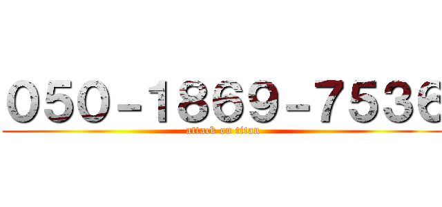 ０５０－１８６９－７５３６ (attack on titan)