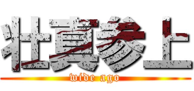 壮真参上 (wide ago)