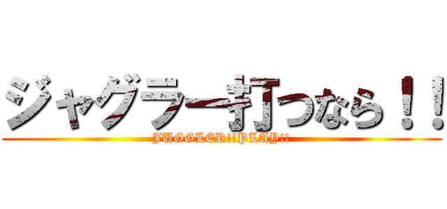 ジャグラー打つなら！！ (JUGGLER!!PLAY!!)