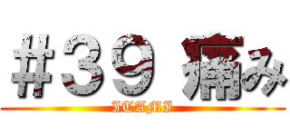 ＃３９ 痛み (ITAMI)