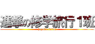進撃の修学旅行１班 (hayaku ikitai)