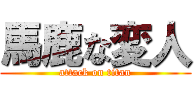 馬鹿な変人 (attack on titan)