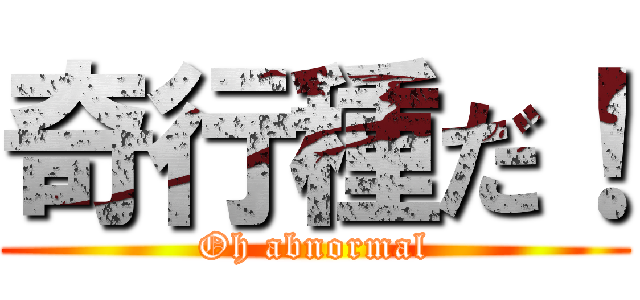 奇行種だ！ (Oh abnormal)