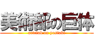 美術部の巨体 (artclub on yosiaki)