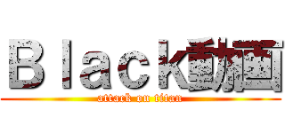 Ｂｌａｃｋ動画 (attack on titan)