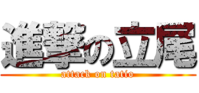 進撃の立尾 (attack on tatio)