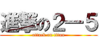 進撃の２―５ (attack on titan)