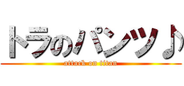 トラのパンツ♪ (attack on titan)