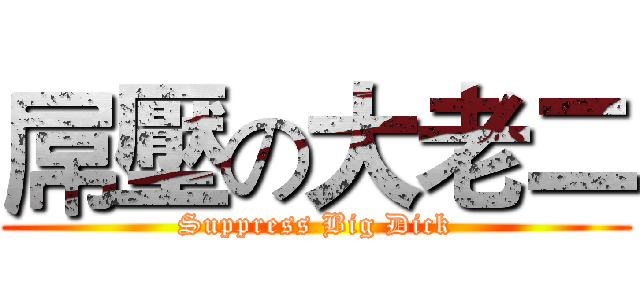 屌壓の大老二 (Suppress Big Dick)