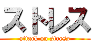 ストレス (attack on stress)