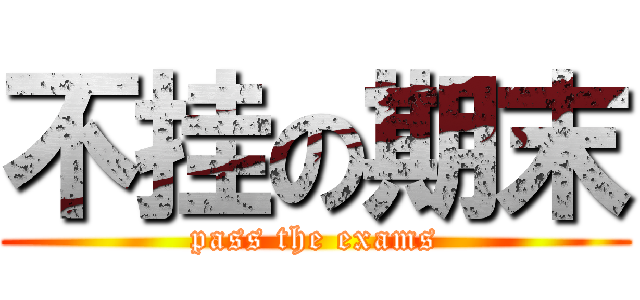 不挂の期末 (pass the exams)