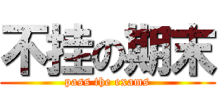 不挂の期末 (pass the exams)
