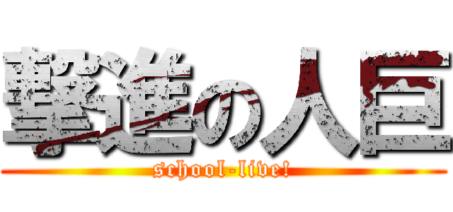 撃進の人巨 (school-live!)