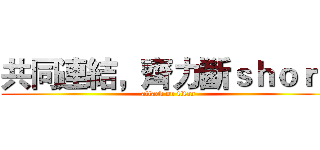 共同連結，齊力斷ｓｈｏｒｔ (attack on titan)
