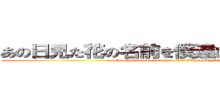 あの日見た花の名前を僕達はまだ知らない。 (anohimitahananonamaewobokutatihamadasiranai)