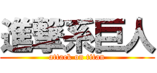 進撃系巨人 (attack on titan)