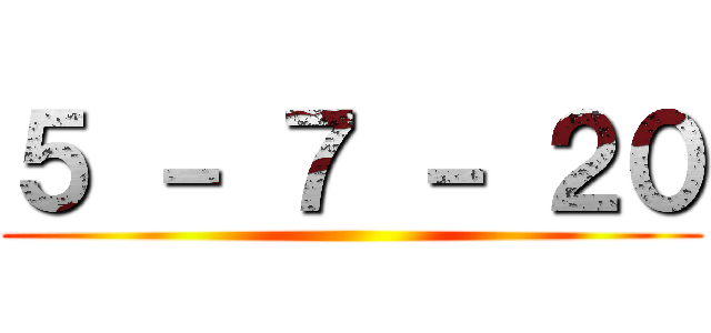 ５ － ７ － ２０ ()