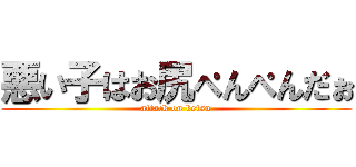 悪い子はお尻ぺんぺんだぉ (attack on ketsu)