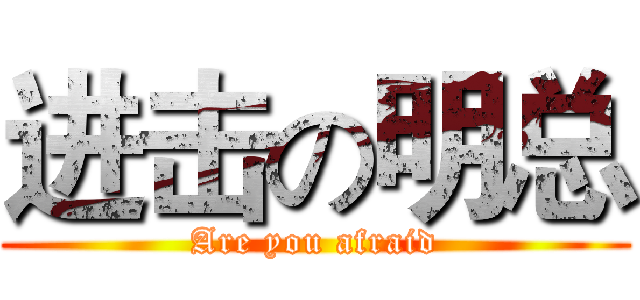 进击の明总 (Are you afraid)