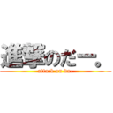 進撃のだー。 (attack on da-)