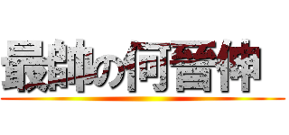 最帥の何晉伸  ()