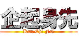 企起身先 (Kan Chi Fai)