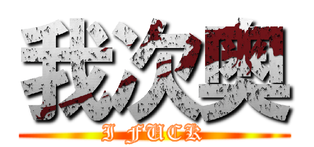 我次奥 (I FUCK)