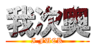 我次奥 (I FUCK)