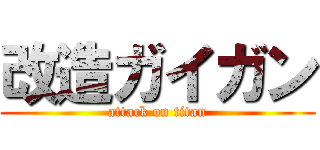 改造ガイガン (attack on titan)