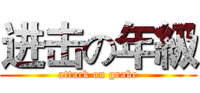 进击の年級 (attack on grabe)