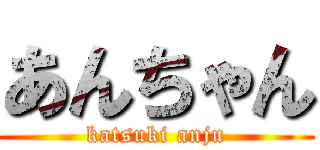 あんちゃん (katsuki anju)