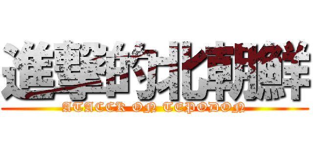 進撃的北朝鮮 (ATACCK ON TEPODON)