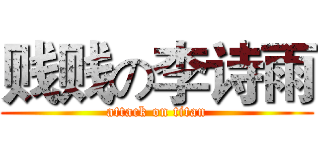 贱贱の李诗雨 (attack on titan)