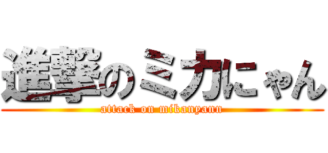 進撃のミカにゃん (attack on mikanyann)