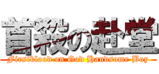 首殺の赴堂 (Firstblood on God Handsome Boy)