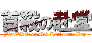 首殺の赴堂 (Firstblood on God Handsome Boy)