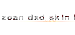 ｚｏａｎ ｄｘｄ ｓｋｉｎ ｂｒｉａｍ (attack on titan)