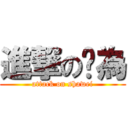 進撃の傻為 (attack on shawei)