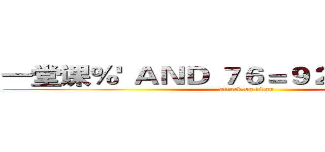 一堂课％' ＡＮＤ ７６＝９２ ＡＮＤ '％'＝' (attack on titan)