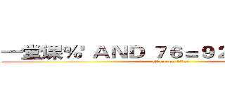 一堂课％' ＡＮＤ ７６＝９２ ＡＮＤ '％'＝' (attack on titan)