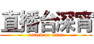 直播台深宵 (attack on titan)