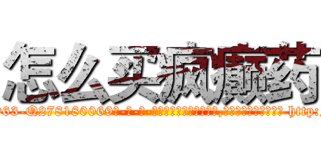 怎么买疯癫药 (怎么买疯癫药【电-186x2687x6963-Q278180069元-吉-药-业】我们做的是长期生意,靠的是老客户长期支持 http://sngk.net/6LOlnJ
)
