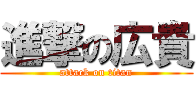 進撃の広貴 (attack on titan)