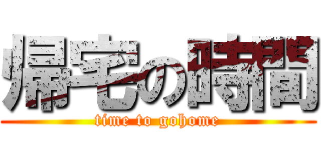 帰宅の時間 (time to gohome)