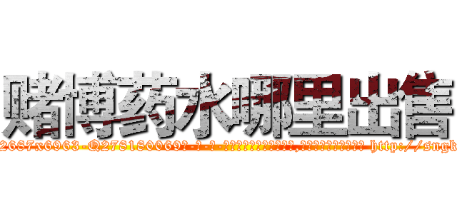 赌博药水哪里出售 (赌博药水哪里出售【电-186x2687x6963-Q278180069元-吉-药-业】我们做的是长期生意,靠的是老客户长期支持 http://sngk.net/AHkT31
)