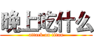 晚上吃什么 (attack on titan)
