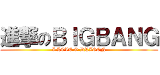 進撃のＢＩＧＢＡＮＧ (I LOVE G-DRAGON)