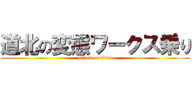 道北の変態ワークス乗り (attack on titan)