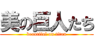 美の巨人たち (beautiful on titan)