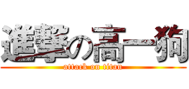 進撃の高一狗 (attack on titan)